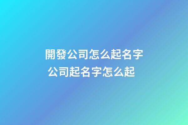 開發公司怎么起名字 公司起名字怎么起-第1張-公司起名-玄機派